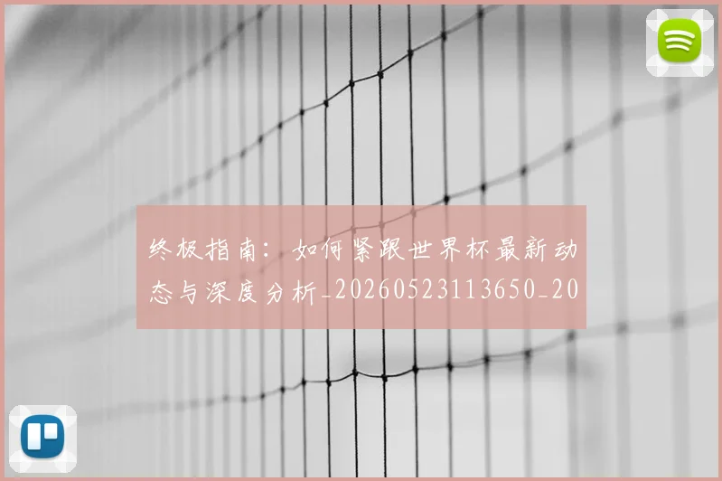 终极指南:如何紧跟世界杯最新动态与深度分析_20260523113650_20260610170406