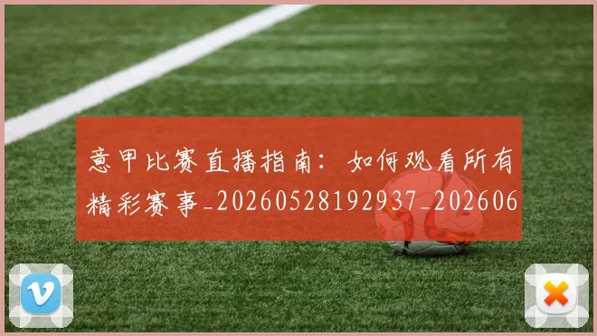 意甲比赛直播指南：如何观看所有精彩赛事_20260528192937_20260609193259