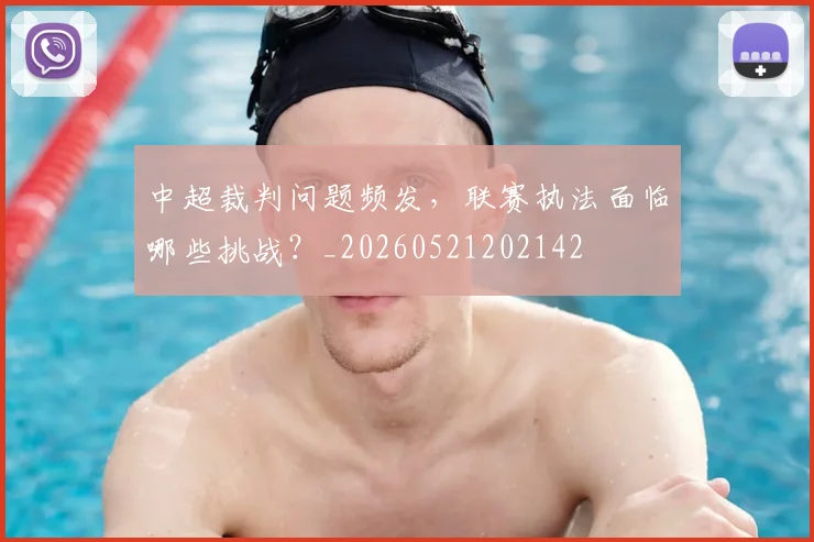 中超裁判问题频发，联赛执法面临哪些挑战？_20260521202142