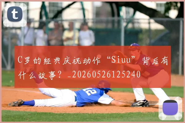 C罗的经典庆祝动作“Siuu”背后有什么故事？_20260526125240