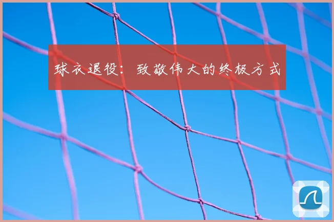 球衣退役：致敬伟大的终极方式