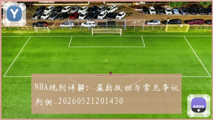 NBA规则详解:最新改动与常见争议判例_20260521201430