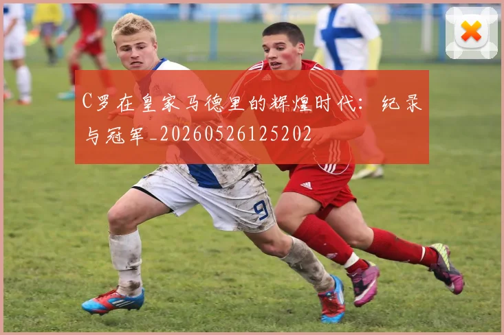 C罗在皇家马德里的辉煌时代:纪录与冠军_20260526125202