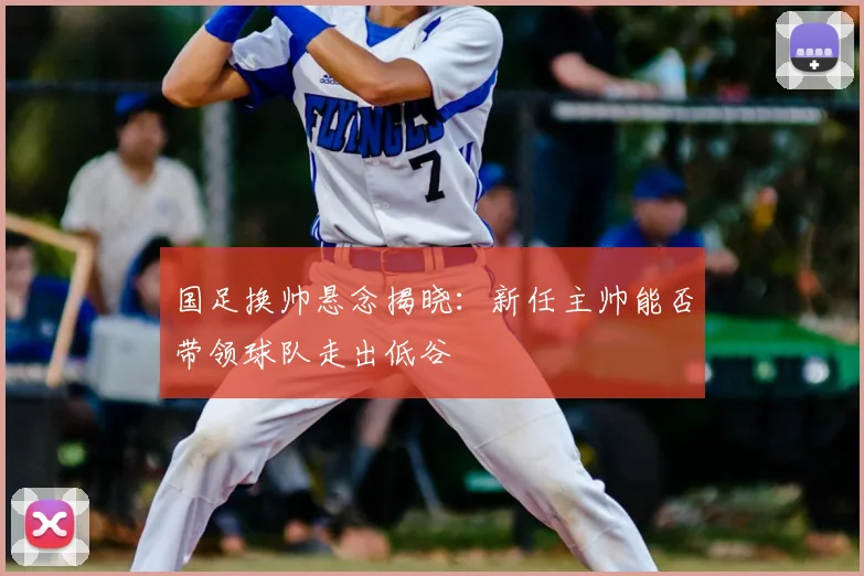 国足换帅悬念揭晓:新任主帅能否带领球队走出低谷