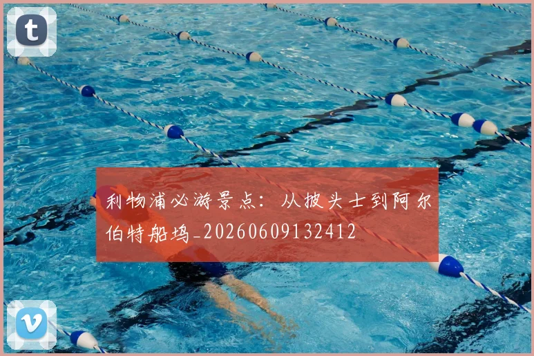 利物浦必游景点:从披头士到阿尔伯特船坞_20260609132412