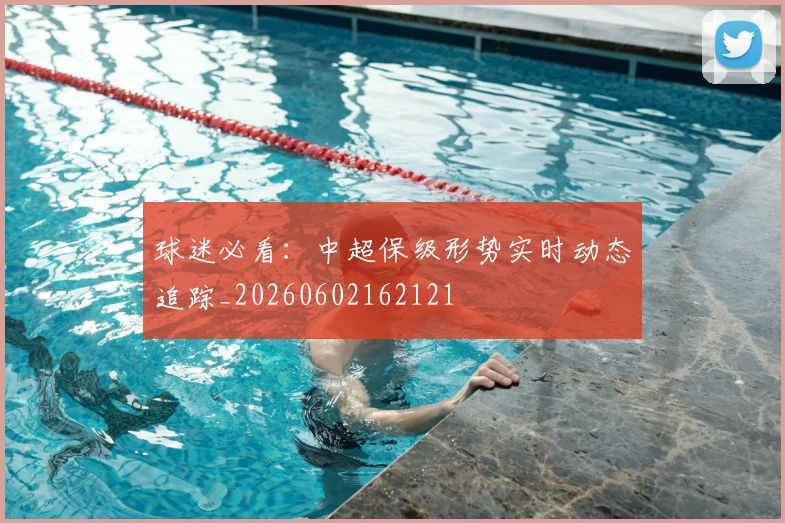 球迷必看:中超保级形势实时动态追踪_20260602162121