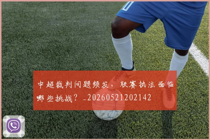中超裁判问题频发,联赛执法面临哪些挑战?_20260521202142