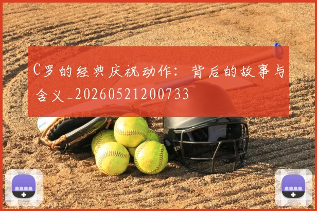 C罗的经典庆祝动作:背后的故事与含义_20260521200733