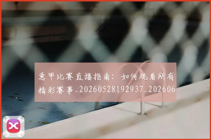意甲比赛直播指南:如何观看所有精彩赛事_20260528192937_20260609193259