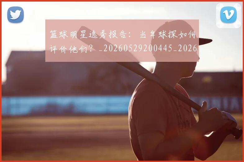 篮球明星选秀报告:当年球探如何评价他们?_20260529200445_20260610170405
