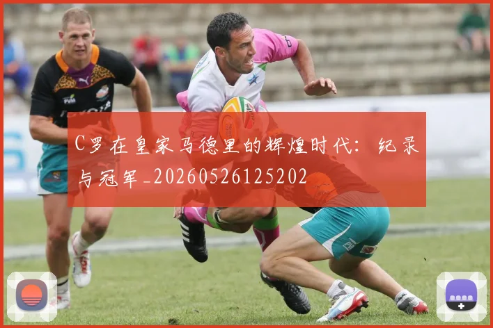 C罗在皇家马德里的辉煌时代:纪录与冠军_20260526125202