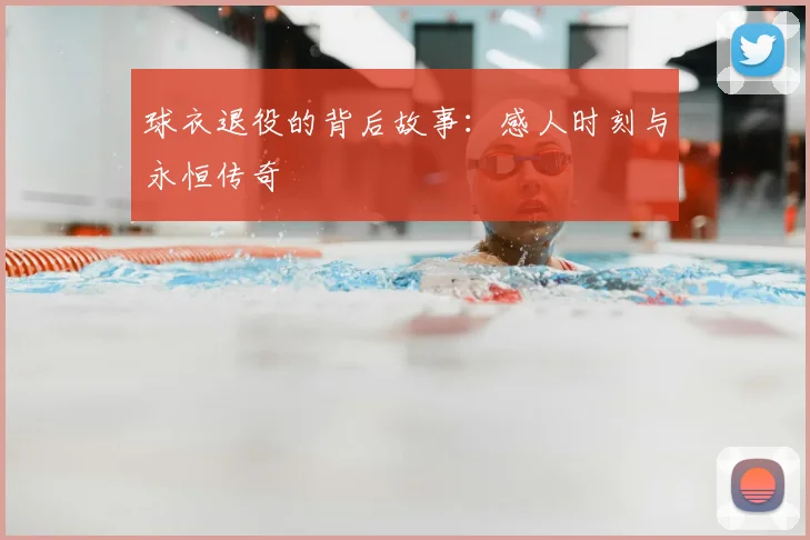 球衣退役的背后故事:感人时刻与永恒传奇